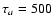 $\tau_a = 500$