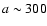 $a\sim300$