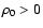$\rho_0>0$