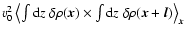 $ v_0^2 \left\langle \int {\rm d}z\; \delta \rho(\vec{x}) \times
\int {\rm d}z\; \delta \rho(\vec{x}+\vec{l}) \right\rangle_{\vec{x}}$