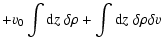 $\displaystyle + v_0 \int {\rm d}z\; \delta \rho + \int {\rm d}z\; \delta \rho \delta v$