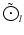 $\tilde{\bigodot}_l$
