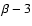 $\beta -3$