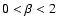 $0 < \beta < 2$
