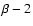 $\beta -2$