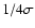 $1/4\sigma$