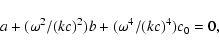\begin{displaymath}a+(\omega^2 /(kc)^2)b+(\omega^4 /(kc)^4)c_0=0,
\end{displaymath}