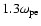 $1.3\omega_{\rm pe}$