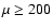 $\mu\geq200$