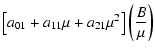 $\displaystyle \left[a_{01}+a_{11}\mu+a_{21}\mu^{2}\right]\left(\frac{B}{\mu}\right)$