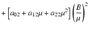 $\displaystyle +
\left[a_{02}+a_{12}\mu+a_{22}\mu^{2}\right]\left(\frac{B}{\mu}\right)^{2}$