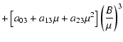 $\displaystyle +\left[a_{03}+a_{13}\mu+a_{23}\mu^{2}\right]\left(\frac{B}{\mu}\right)^{3}$