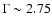 $\Gamma\sim2.75$
