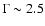$\Gamma\sim2.5$
