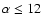 $\alpha \leq
12$