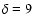 $\delta = 9$