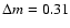 $\Delta m
= 0.31$