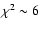$\chi^2 \sim 6$