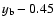 $y_{\rm b} - 0.45$
