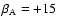 $\beta_{\rm A} = + 15$