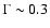 $\Gamma \sim 0.3$