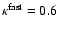 $\kappa^{\rm fast} = 0.6$