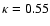 $\kappa = 0.55$