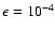 $\epsilon = 10^{-4}$