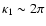 $\kappa_{1} \sim 2 \pi$