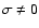 $\sigma \neq 0$