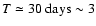 $T \simeq 30~{\rm days} \sim 3$