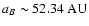 $a_{B} \sim 52.34~{\rm AU}$