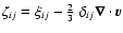 $\zeta_{ij} = \xi_{ij} - \frac{2}{3} ~ \delta_{ij} \vec{\nabla} \cdot \vec{v}$