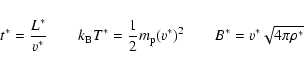 \begin{eqnarray*}t^{\ast} = \frac{L^{\ast}}{v^{\ast}} \qquad k_{\rm B} T^{\ast} ...
... p} (v^{\ast})^2 \qquad B^{\ast}= v^{\ast}\sqrt{4\pi\rho^{\ast}}
\end{eqnarray*}