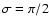 $\sigma = \pi/2$