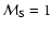 $\mathcal M_{\rm S} = 1$