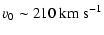 $\displaystyle v_0 \sim 210~{\rm km~s}^{-1}$