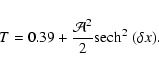 \begin{displaymath}%
T = 0.39 + \frac{\mathcal A^{2}}{2} {\rm sech}^2~(\delta x).
\end{displaymath}