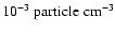 $10^{-3}~{\rm particle~cm}^{-3}$