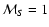 $\mathcal M_S = 1$