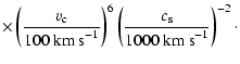 $\displaystyle \times \left( \frac{v_{\rm c}}{100\mbox{ km s}^{-1}} \right)^{6} \left( \frac{c_{\rm s}}{1000\mbox{ km s}^{-1}} \right)^{-2}\cdot$