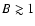 $B\gtrsim1$