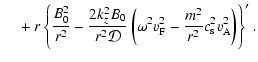 $\displaystyle ~~~~+
r\left\{ \frac{B_0^2}{r^2} - \frac{2k_z^2B_0}{r^2{\cal D}} ...
...mega^2 v_{\rm F}^2- \frac{m^2}{r^2} c_{\rm s}^2 v_{\rm A}^2 \right) \right\} '.$