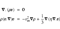 \begin{eqnarray*}\vec{\nabla}.\left( \rho \vec{v} \right) &=& 0 \\
\rho (\vec{v...
...rac{1}{3} \vec{\nabla}\left(\eta
\vec{\nabla} . \vec{v} \right)
\end{eqnarray*}
