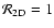 ${\cal R}_{\rm 2D} =1$