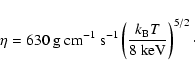 \begin{displaymath}\eta = 630 ~ \mbox{g~cm}^{-1}~\mbox{s}^{-1} \left( \frac{k_{\rm B}T}{8\mbox{~keV}} \right)^{5/2}\cdot
\end{displaymath}