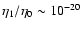 $\eta_1/\eta_0\sim 10^{-20}$