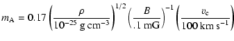 $\displaystyle m_{\rm A} = 0.17 \left(\frac{\rho}{10^{-25}~\mbox{g~cm}^{-3}}\rig...
...}{.1~\mbox{mG}}\right)^{-1}
\left(\frac{v_{\rm c}}{100~\mbox{km~s}^{-1}}\right)$