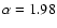 $\alpha =1.98$