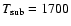 $T_{\rm sub} = 1700$
